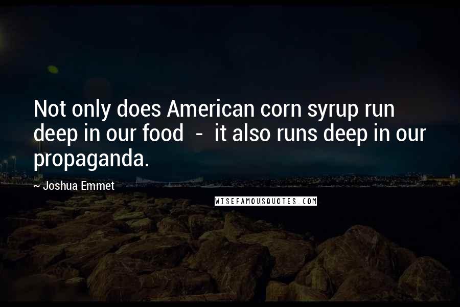 Joshua Emmet Quotes: Not only does American corn syrup run deep in our food - it also runs deep in our propaganda.
