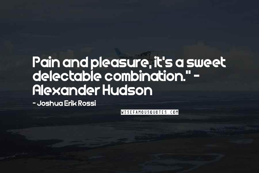 Joshua Erik Rossi Quotes: Pain and pleasure, it's a sweet delectable combination." ~ Alexander Hudson