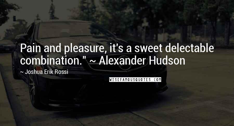 Joshua Erik Rossi Quotes: Pain and pleasure, it's a sweet delectable combination." ~ Alexander Hudson