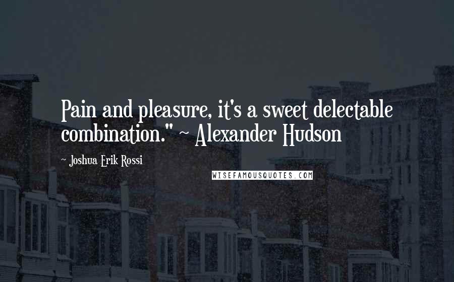 Joshua Erik Rossi Quotes: Pain and pleasure, it's a sweet delectable combination." ~ Alexander Hudson