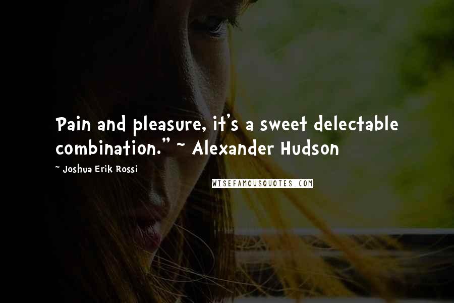 Joshua Erik Rossi Quotes: Pain and pleasure, it's a sweet delectable combination." ~ Alexander Hudson