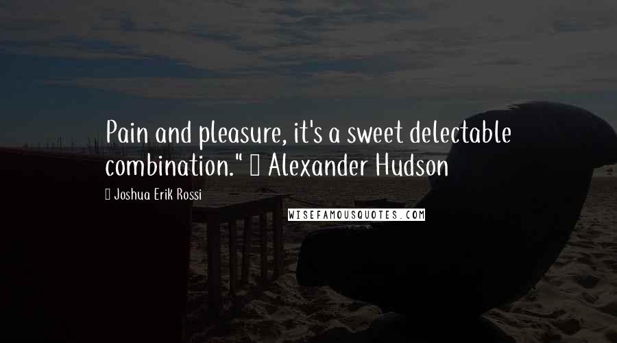 Joshua Erik Rossi Quotes: Pain and pleasure, it's a sweet delectable combination." ~ Alexander Hudson