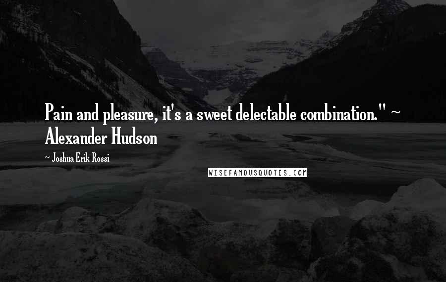 Joshua Erik Rossi Quotes: Pain and pleasure, it's a sweet delectable combination." ~ Alexander Hudson