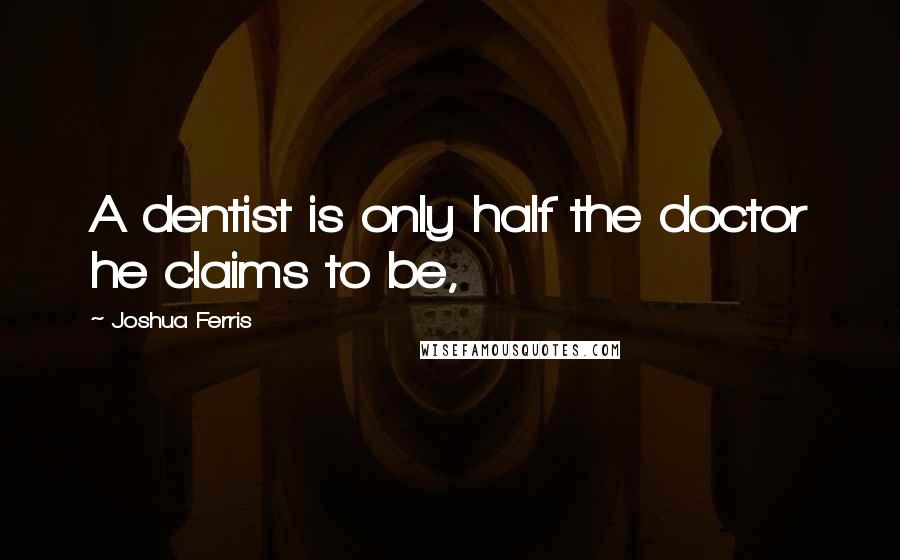 Joshua Ferris Quotes: A dentist is only half the doctor he claims to be,
