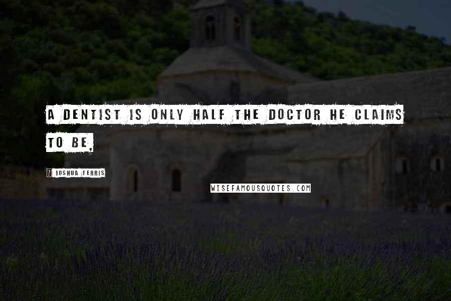 Joshua Ferris Quotes: A dentist is only half the doctor he claims to be,