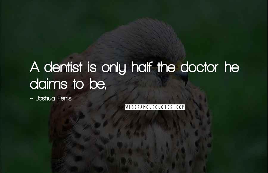 Joshua Ferris Quotes: A dentist is only half the doctor he claims to be,