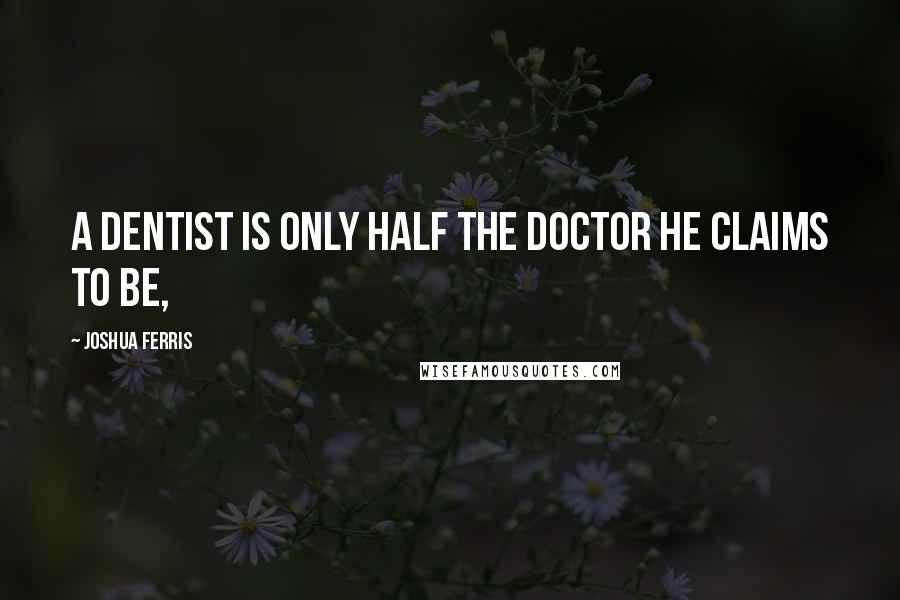 Joshua Ferris Quotes: A dentist is only half the doctor he claims to be,