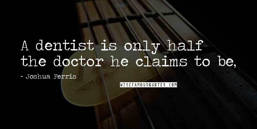 Joshua Ferris Quotes: A dentist is only half the doctor he claims to be,