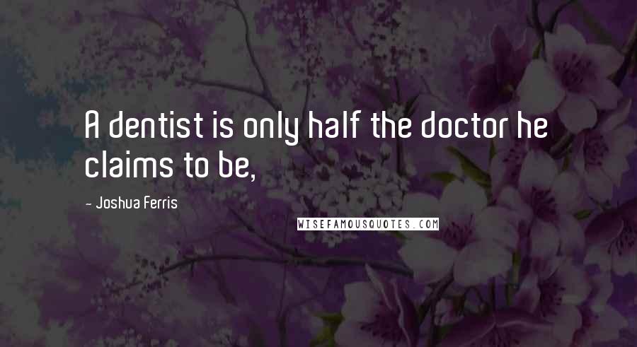 Joshua Ferris Quotes: A dentist is only half the doctor he claims to be,