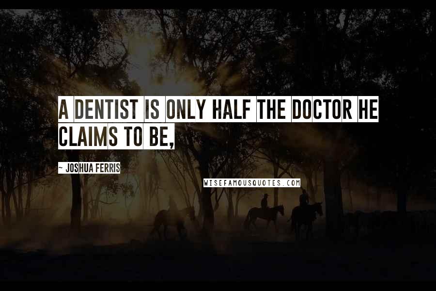 Joshua Ferris Quotes: A dentist is only half the doctor he claims to be,