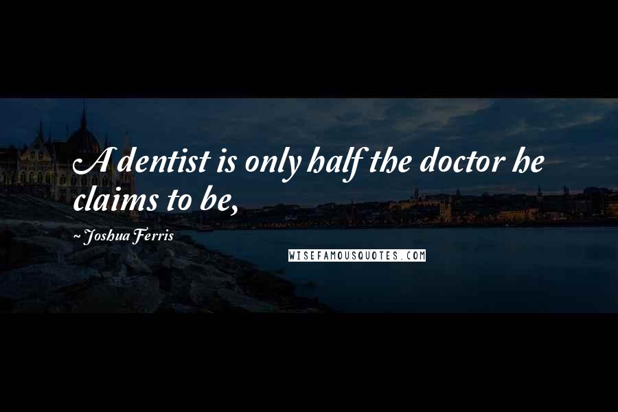 Joshua Ferris Quotes: A dentist is only half the doctor he claims to be,