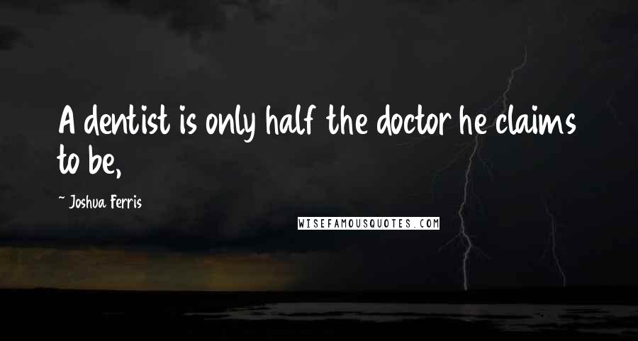 Joshua Ferris Quotes: A dentist is only half the doctor he claims to be,