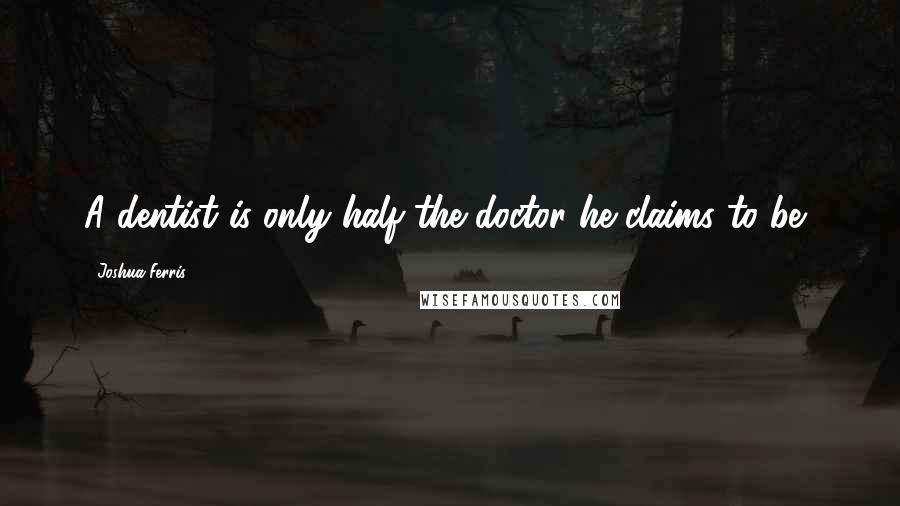 Joshua Ferris Quotes: A dentist is only half the doctor he claims to be,