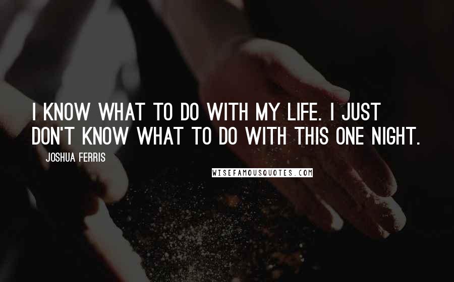 Joshua Ferris Quotes: I know what to do with my life. I just don't know what to do with this one night.