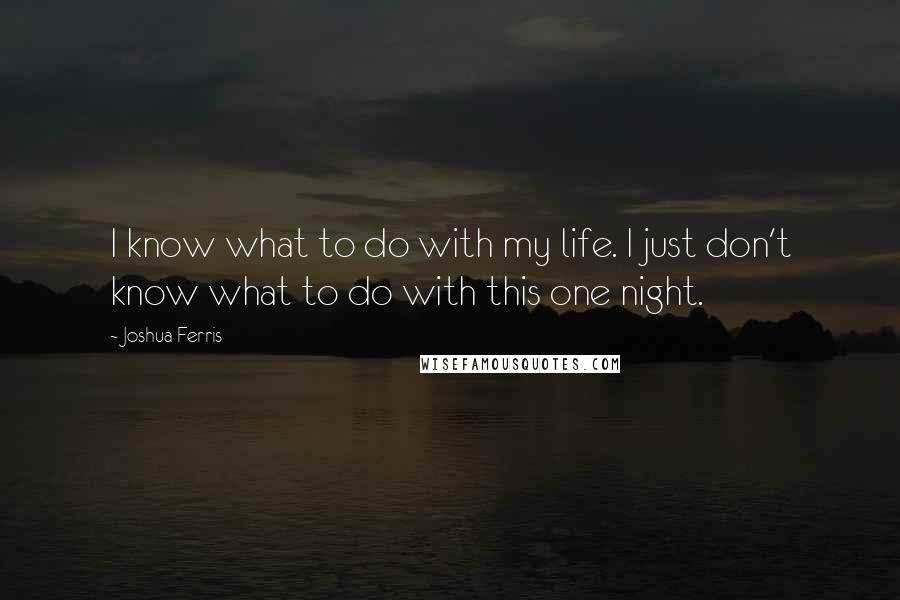 Joshua Ferris Quotes: I know what to do with my life. I just don't know what to do with this one night.