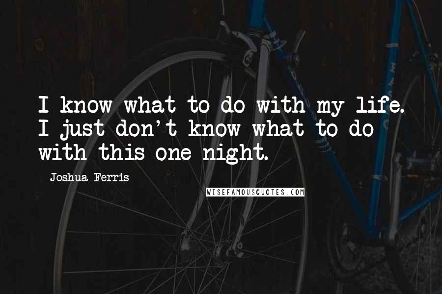 Joshua Ferris Quotes: I know what to do with my life. I just don't know what to do with this one night.