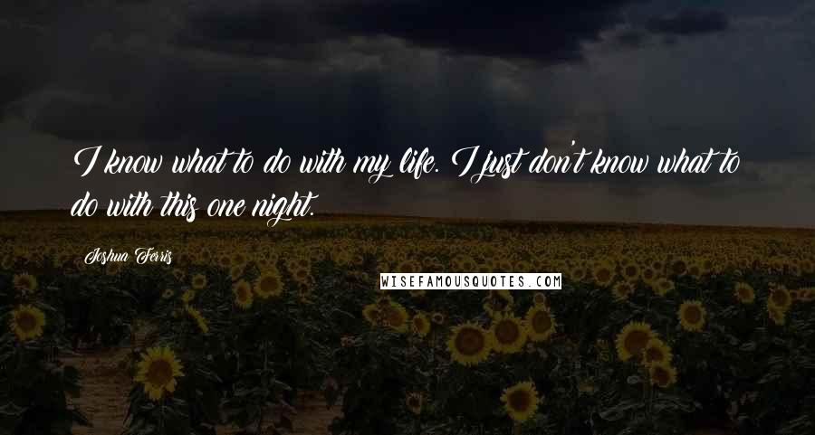 Joshua Ferris Quotes: I know what to do with my life. I just don't know what to do with this one night.