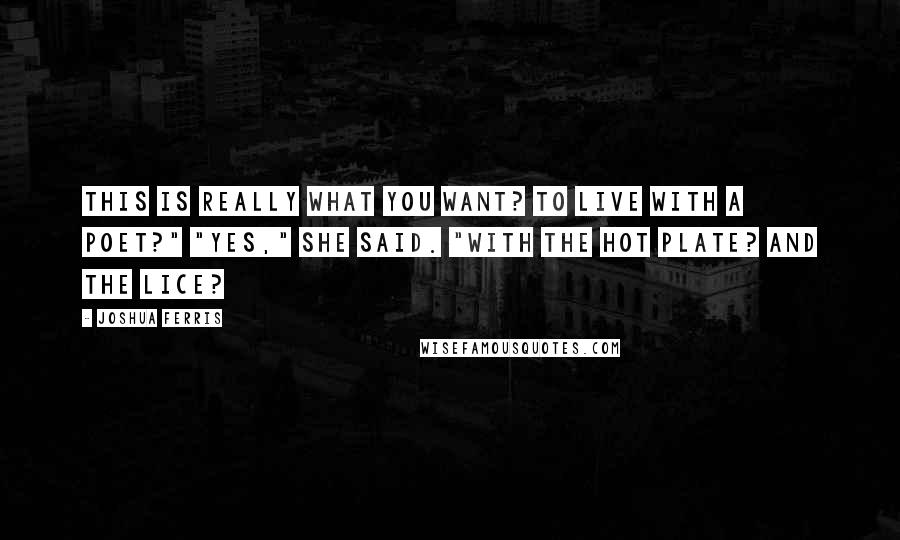 Joshua Ferris Quotes: This is really what you want? To live with a poet?" "Yes," she said. "With the hot plate? And the lice?