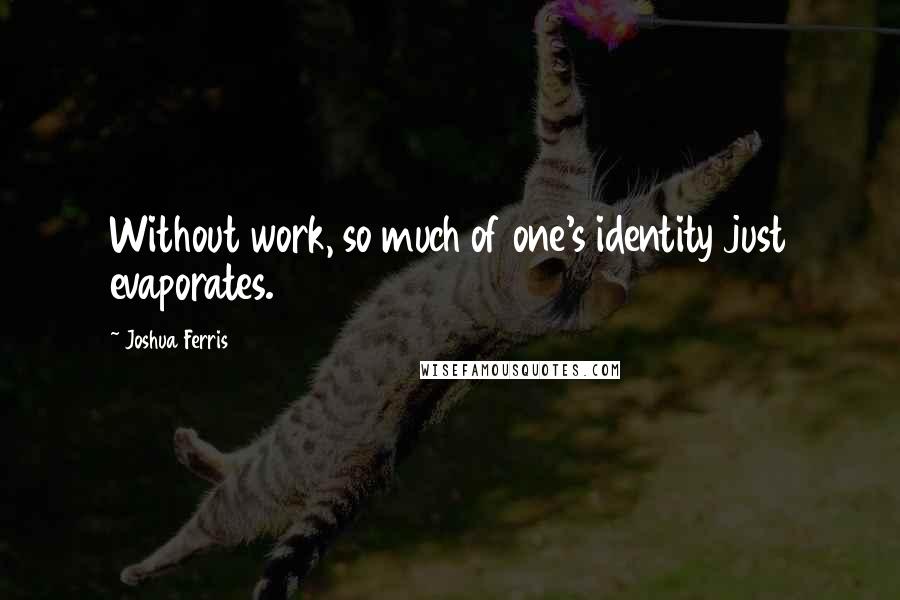 Joshua Ferris Quotes: Without work, so much of one's identity just evaporates.