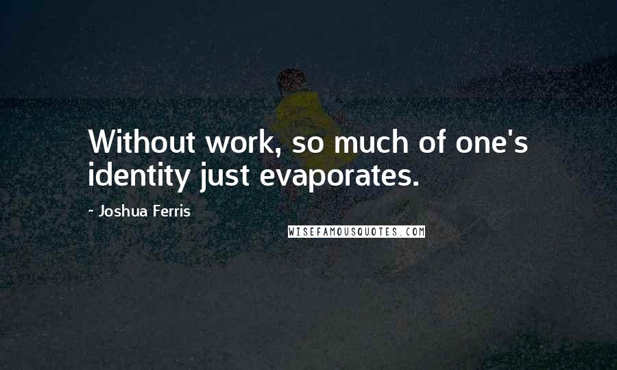 Joshua Ferris Quotes: Without work, so much of one's identity just evaporates.