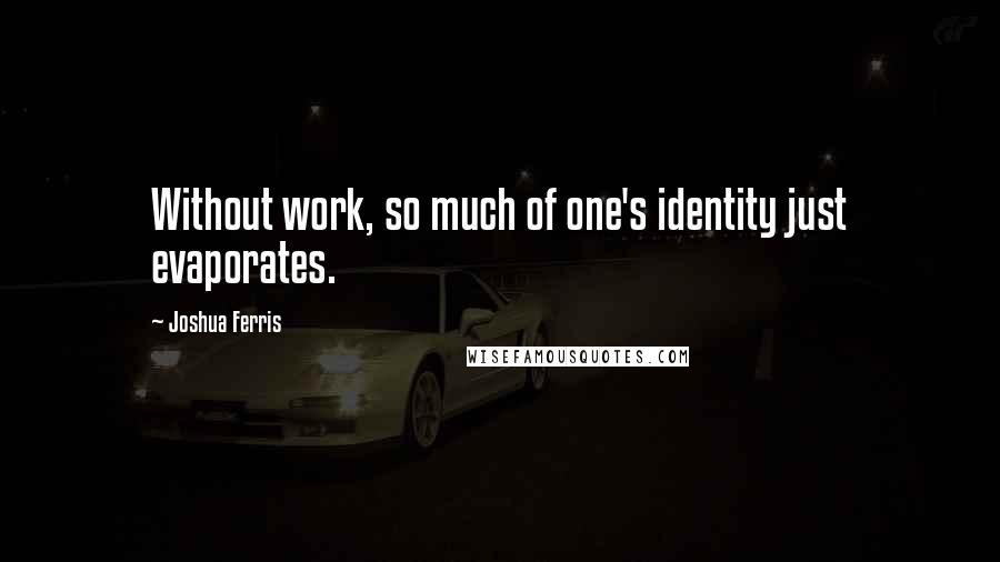 Joshua Ferris Quotes: Without work, so much of one's identity just evaporates.