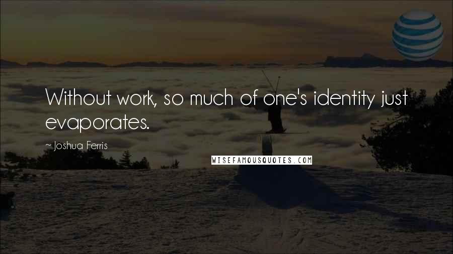 Joshua Ferris Quotes: Without work, so much of one's identity just evaporates.