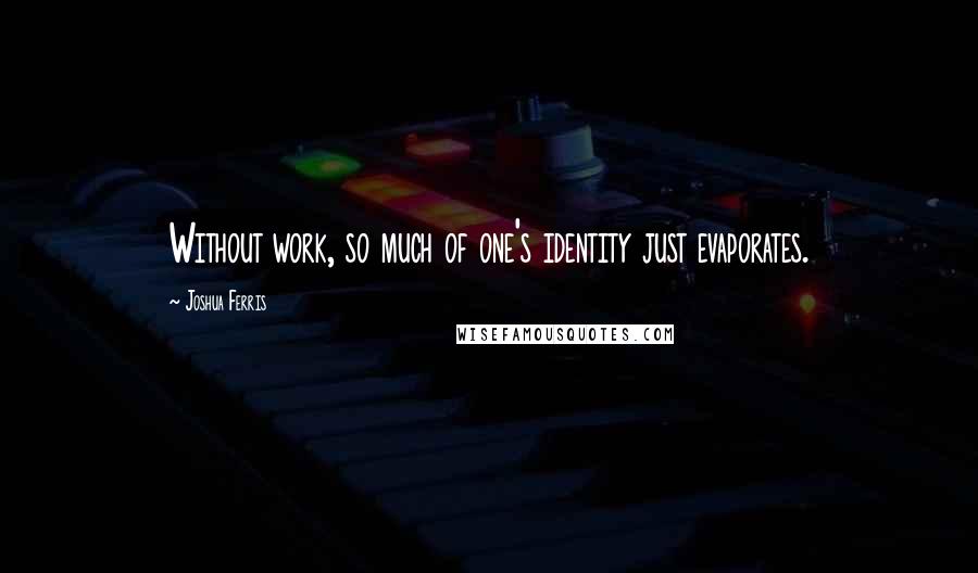 Joshua Ferris Quotes: Without work, so much of one's identity just evaporates.