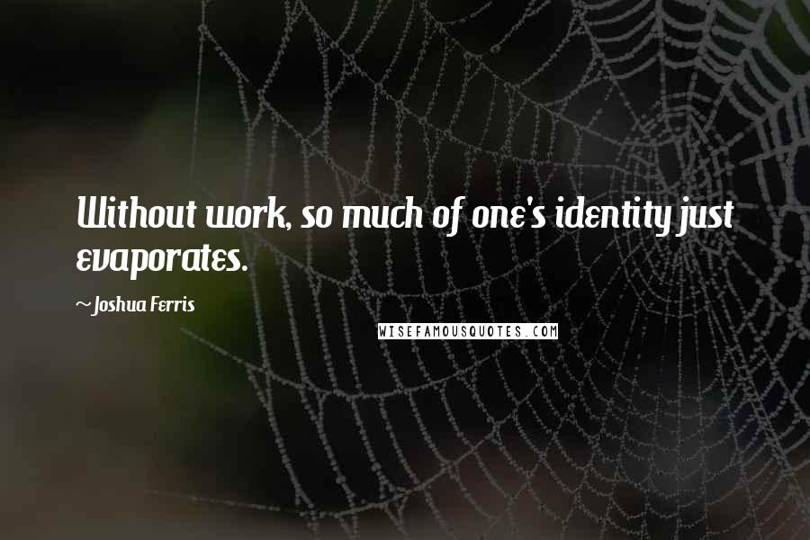 Joshua Ferris Quotes: Without work, so much of one's identity just evaporates.