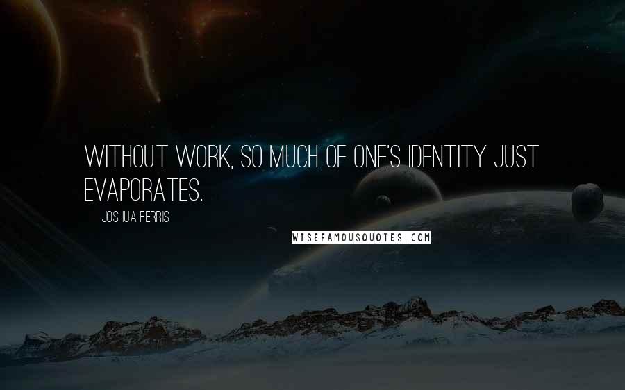 Joshua Ferris Quotes: Without work, so much of one's identity just evaporates.