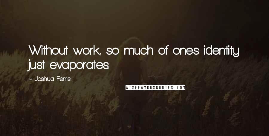 Joshua Ferris Quotes: Without work, so much of one's identity just evaporates.