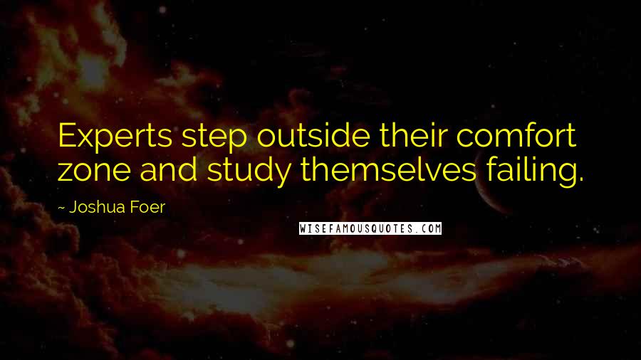 Joshua Foer Quotes: Experts step outside their comfort zone and study themselves failing.