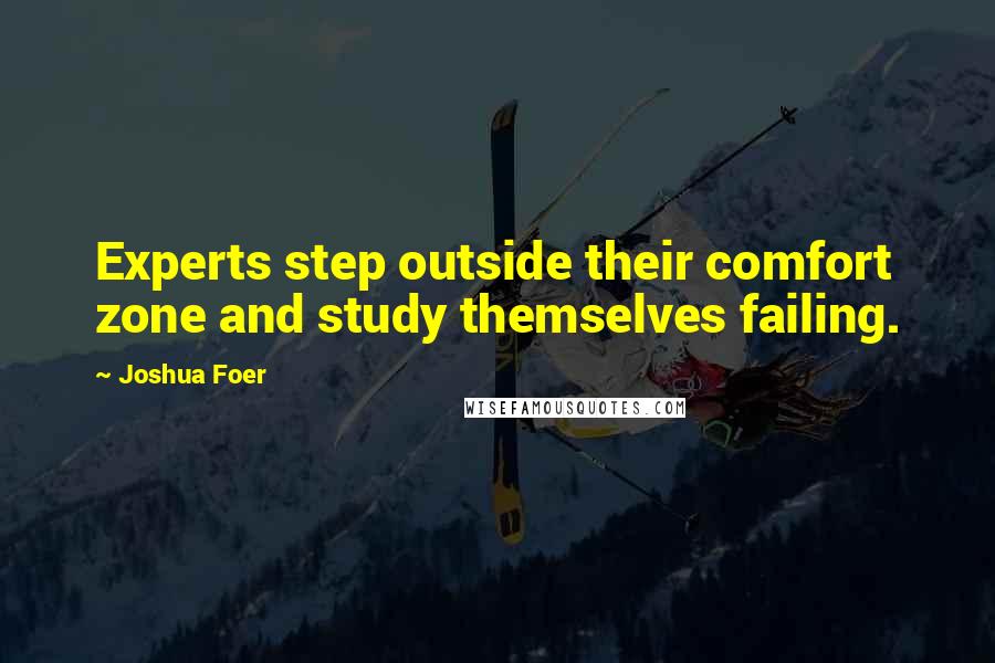 Joshua Foer Quotes: Experts step outside their comfort zone and study themselves failing.