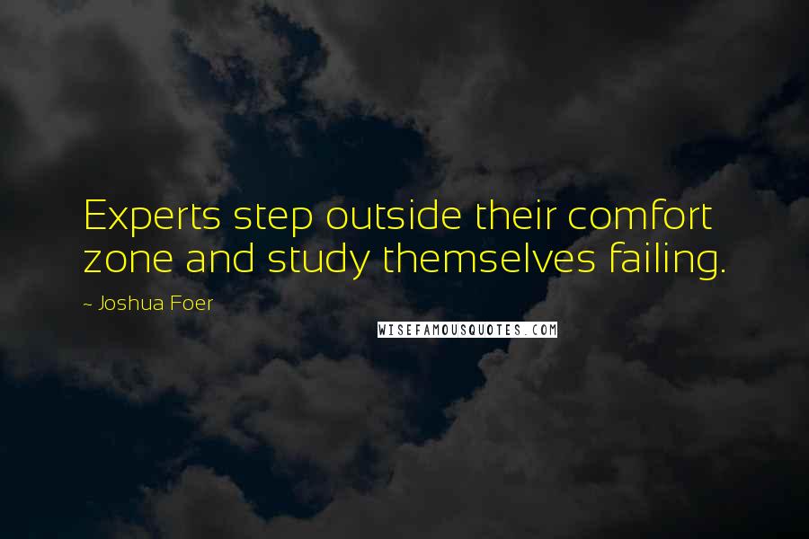 Joshua Foer Quotes: Experts step outside their comfort zone and study themselves failing.