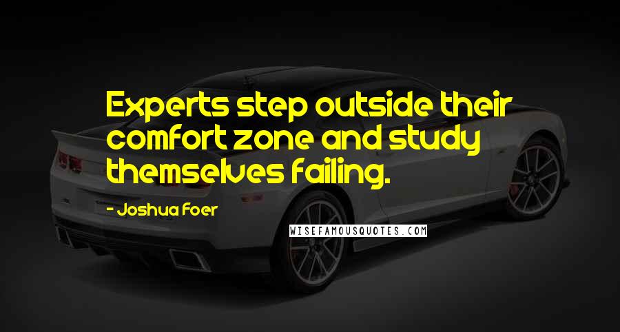 Joshua Foer Quotes: Experts step outside their comfort zone and study themselves failing.