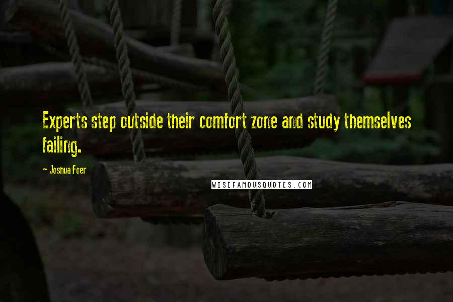 Joshua Foer Quotes: Experts step outside their comfort zone and study themselves failing.