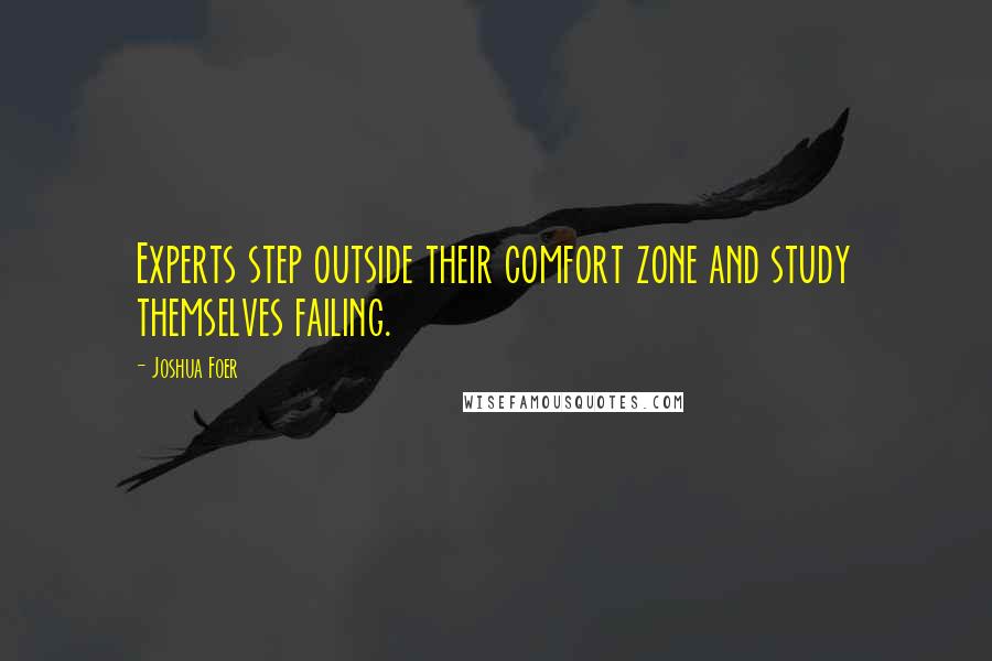 Joshua Foer Quotes: Experts step outside their comfort zone and study themselves failing.