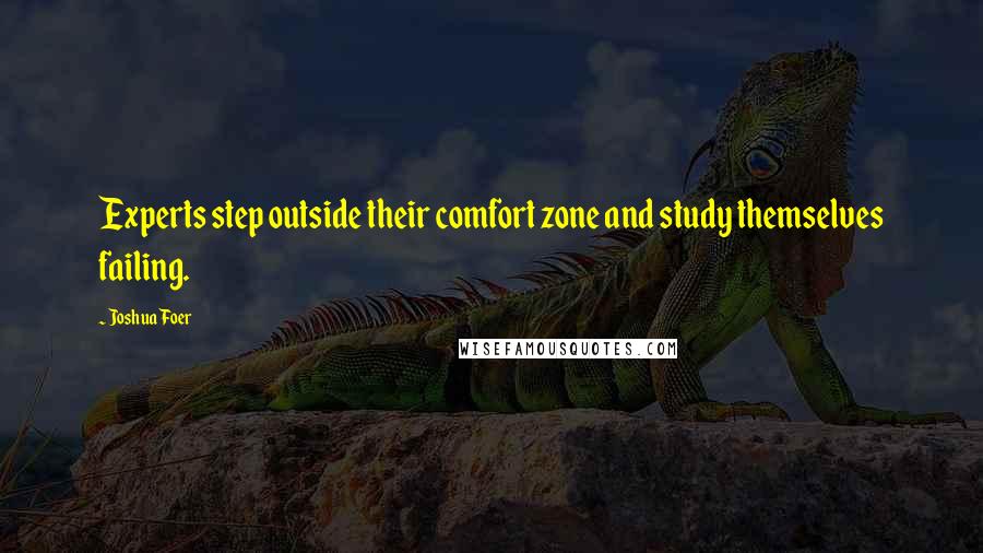 Joshua Foer Quotes: Experts step outside their comfort zone and study themselves failing.