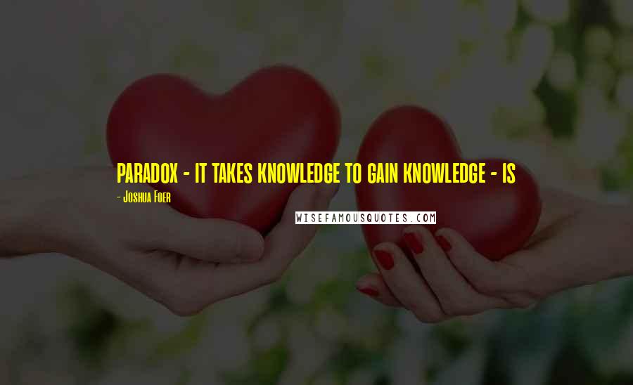 Joshua Foer Quotes: paradox - it takes knowledge to gain knowledge - is