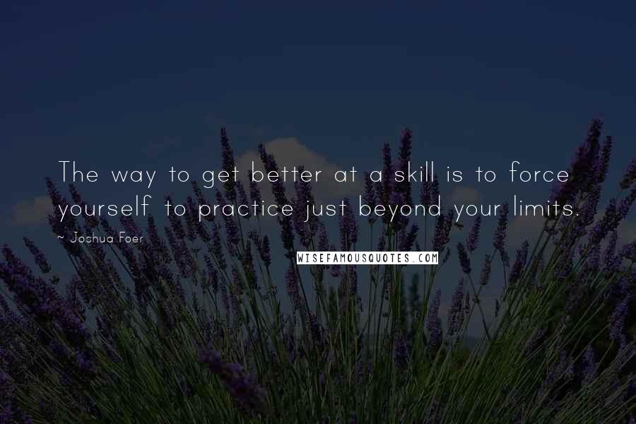 Joshua Foer Quotes: The way to get better at a skill is to force yourself to practice just beyond your limits.