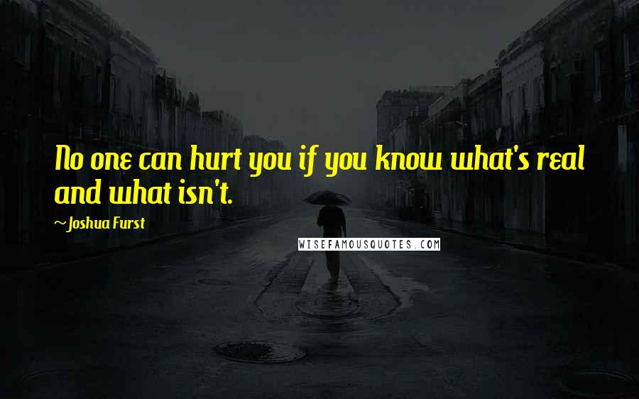 Joshua Furst Quotes: No one can hurt you if you know what's real and what isn't.