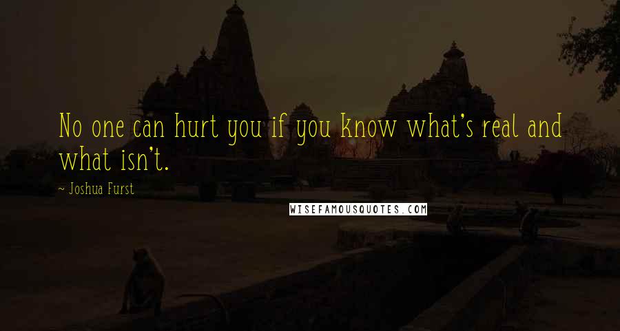 Joshua Furst Quotes: No one can hurt you if you know what's real and what isn't.