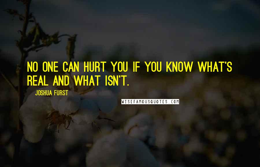 Joshua Furst Quotes: No one can hurt you if you know what's real and what isn't.