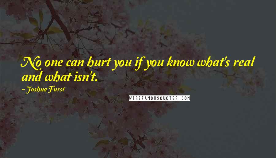 Joshua Furst Quotes: No one can hurt you if you know what's real and what isn't.