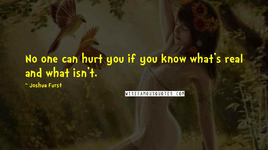 Joshua Furst Quotes: No one can hurt you if you know what's real and what isn't.