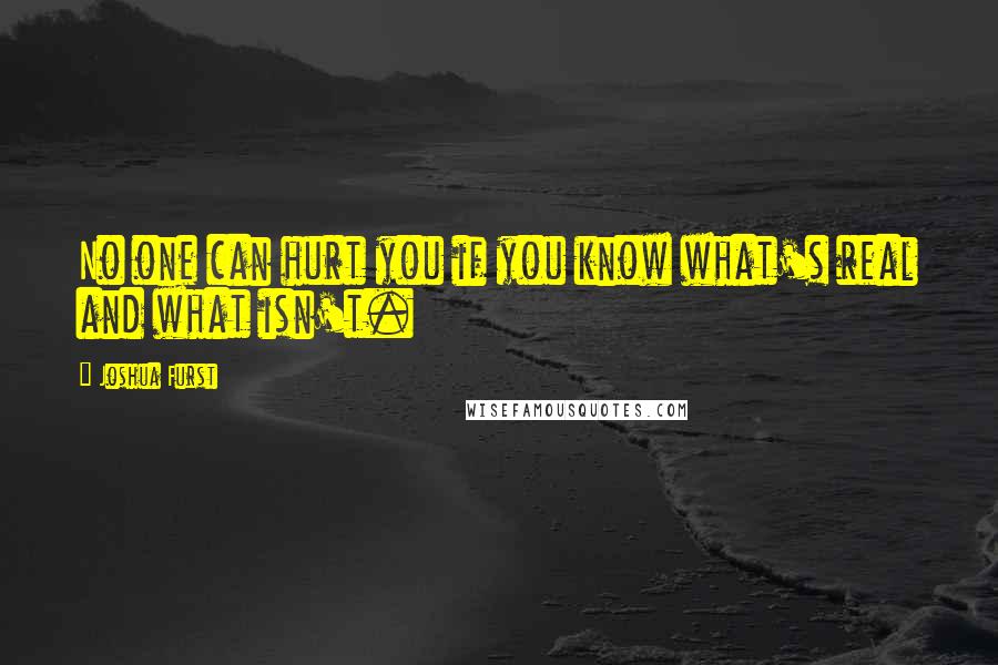 Joshua Furst Quotes: No one can hurt you if you know what's real and what isn't.