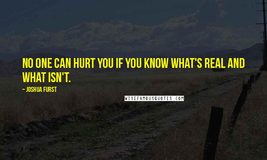 Joshua Furst Quotes: No one can hurt you if you know what's real and what isn't.