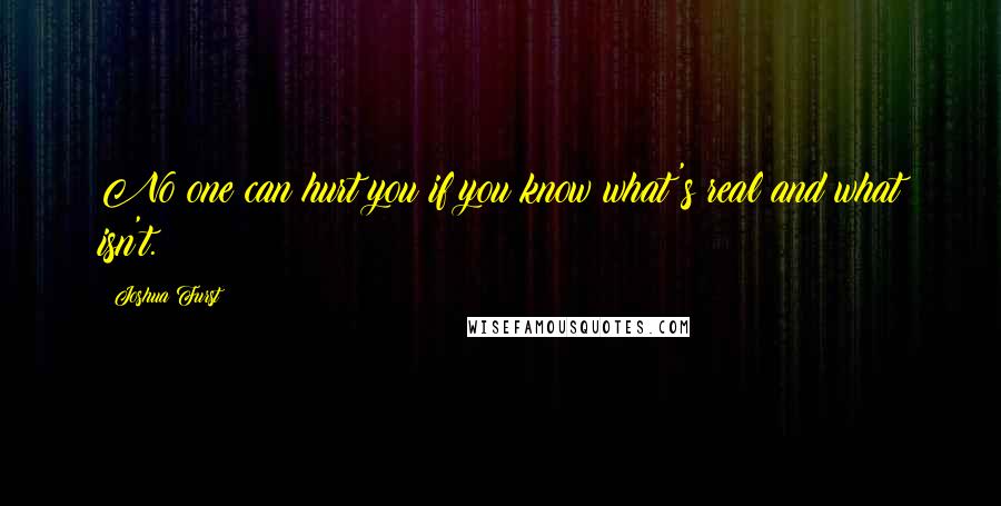 Joshua Furst Quotes: No one can hurt you if you know what's real and what isn't.