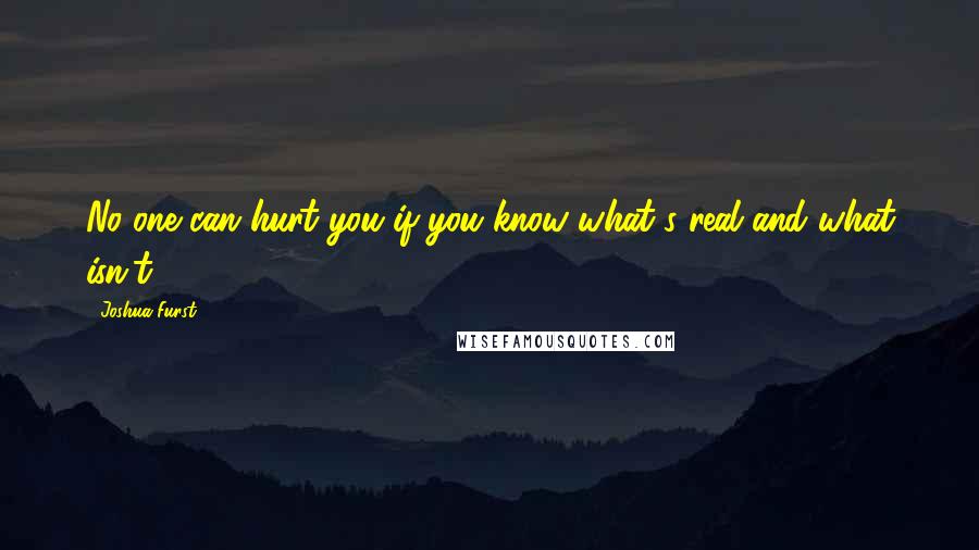 Joshua Furst Quotes: No one can hurt you if you know what's real and what isn't.