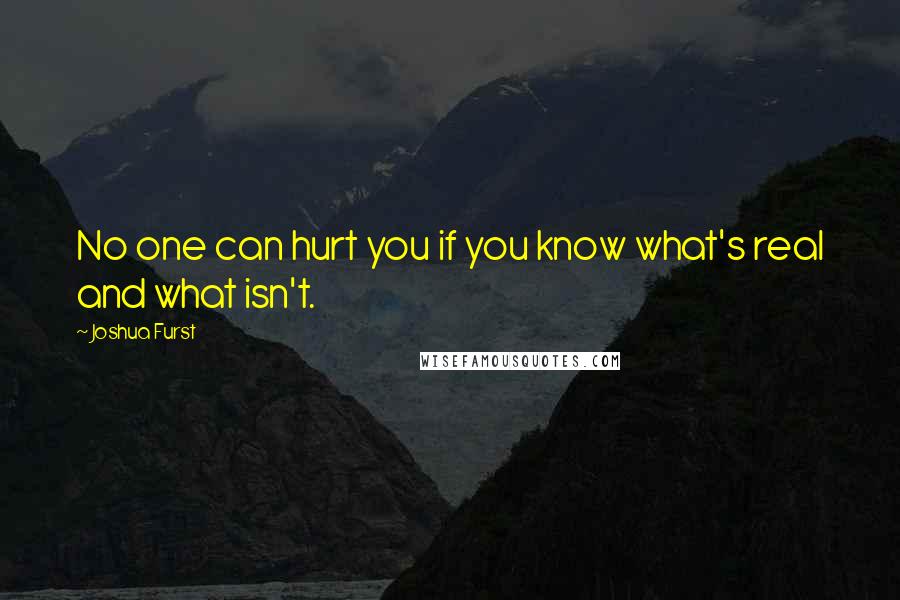 Joshua Furst Quotes: No one can hurt you if you know what's real and what isn't.