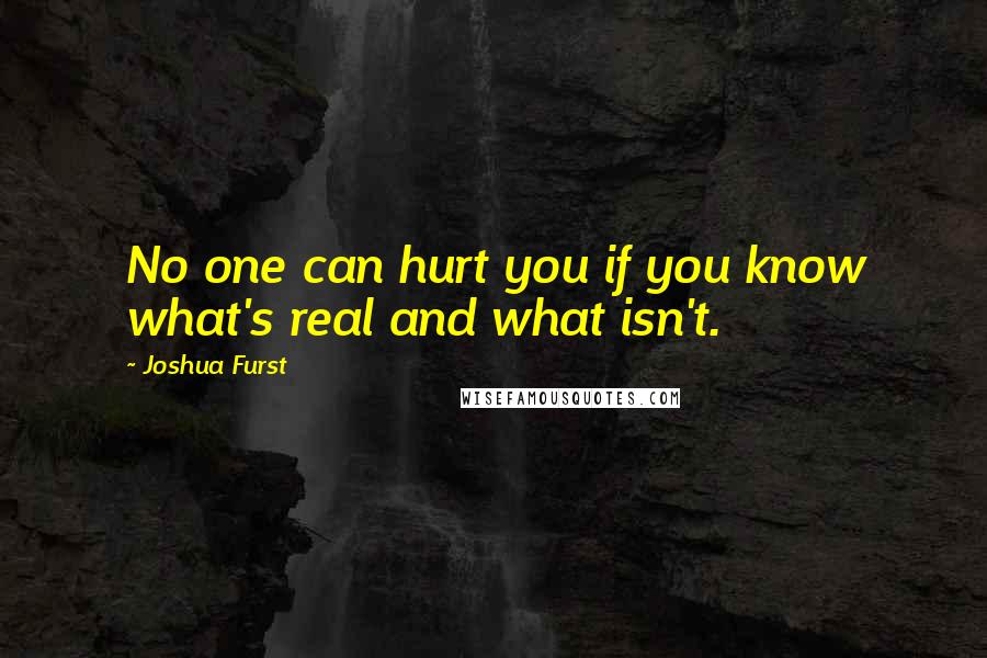 Joshua Furst Quotes: No one can hurt you if you know what's real and what isn't.